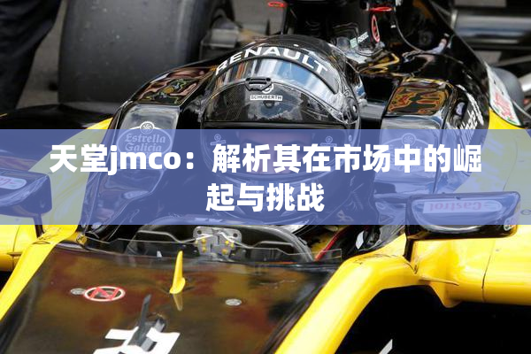天堂jmco：解析其在市场中的崛起与挑战