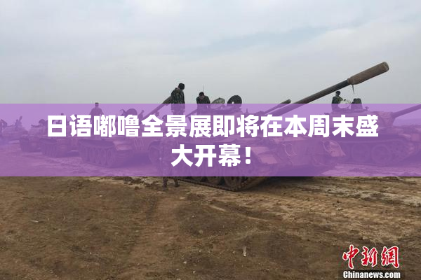 日语嘟噜全景展即将在本周末盛大开幕！