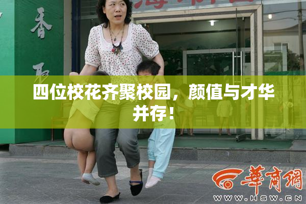 四位校花齐聚校园，颜值与才华并存！
