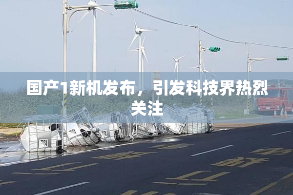 国产1新机发布，引发科技界热烈关注