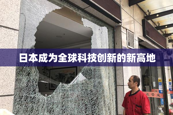日本成为全球科技创新的新高地