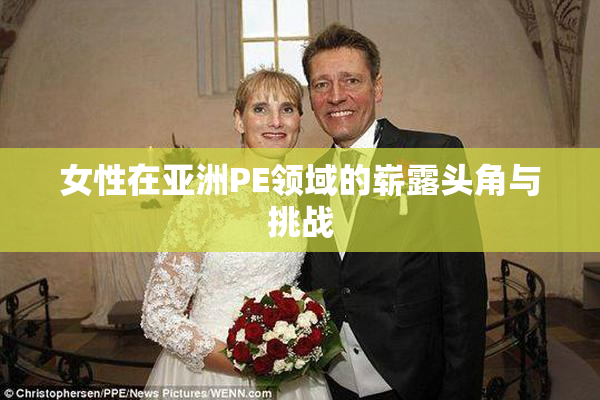 女性在亚洲PE领域的崭露头角与挑战