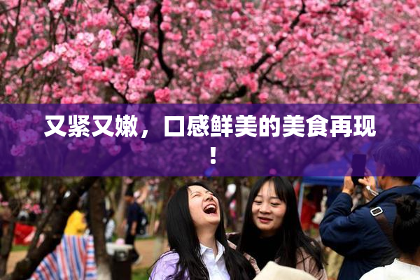 又紧又嫩，口感鲜美的美食再现！