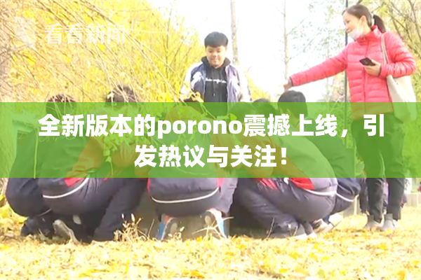 全新版本的porono震撼上线，引发热议与关注！