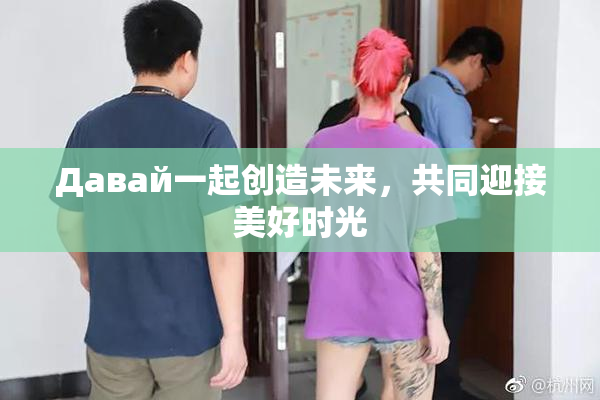 Давай一起创造未来，共同迎接美好时光