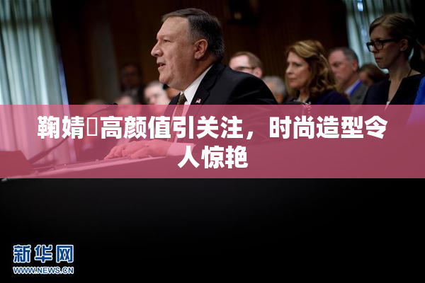鞠婧祎高颜值引关注，时尚造型令人惊艳