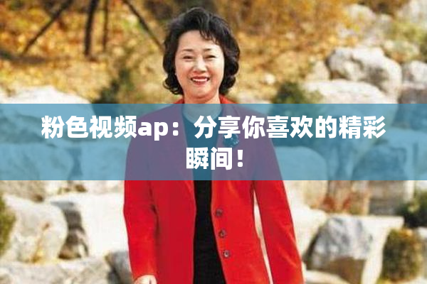 粉色视频ap：分享你喜欢的精彩瞬间！