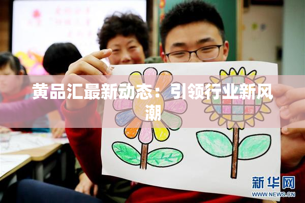 黄品汇最新动态：引领行业新风潮