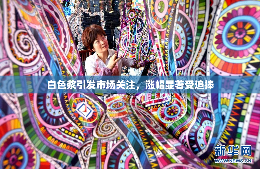 白色浆引发市场关注，涨幅显著受追捧