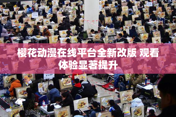 樱花动漫在线平台全新改版 观看体验显著提升