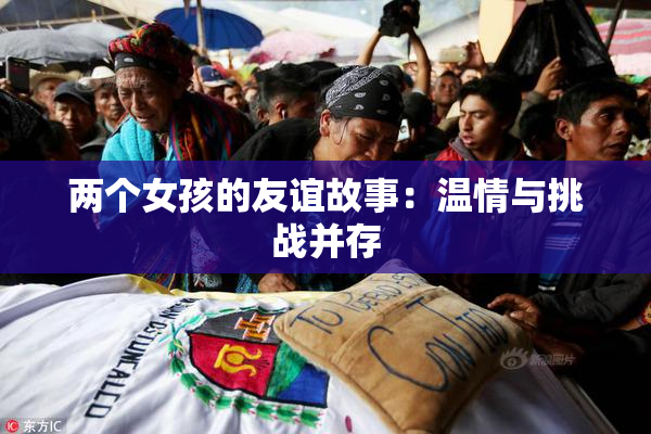 两个女孩的友谊故事：温情与挑战并存
