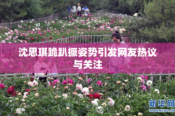 沈思琪跪趴撅姿势引发网友热议与关注