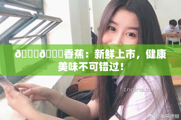 🔞🔞香蕉：新鲜上市，健康美味不可错过！