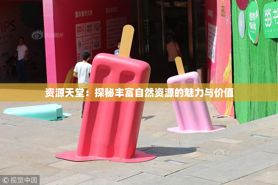 资源天堂：探秘丰富自然资源的魅力与价值