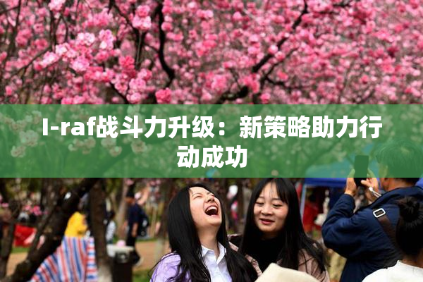 I-raf战斗力升级：新策略助力行动成功