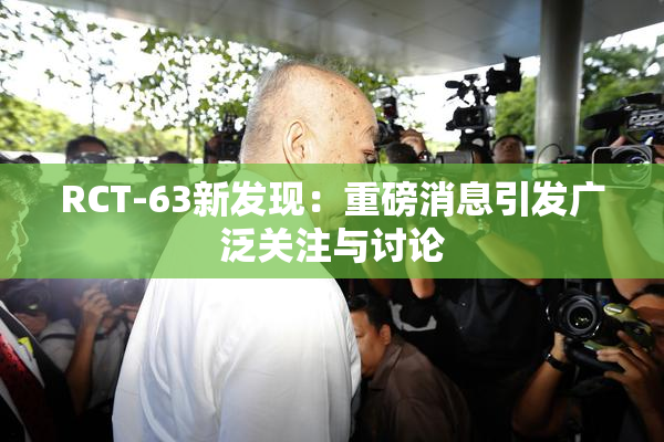RCT-63新发现：重磅消息引发广泛关注与讨论