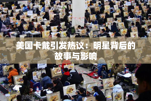 美国卡戴引发热议：明星背后的故事与影响