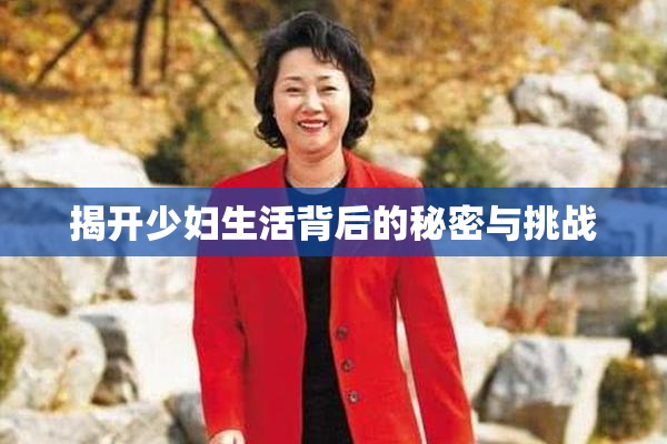 揭开少妇生活背后的秘密与挑战