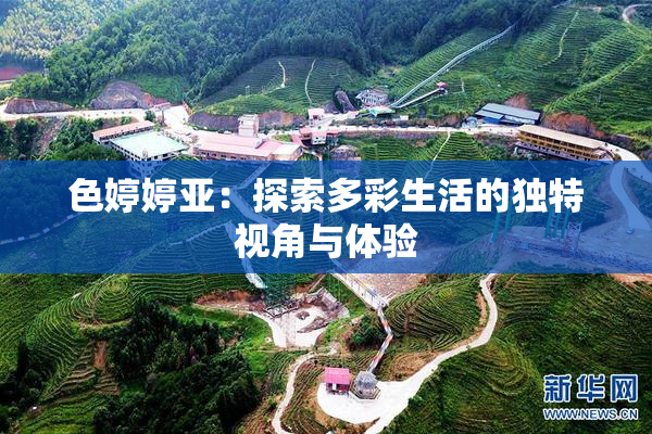 色婷婷亚：探索多彩生活的独特视角与体验