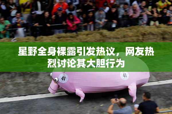 星野全身裸露引发热议，网友热烈讨论其大胆行为