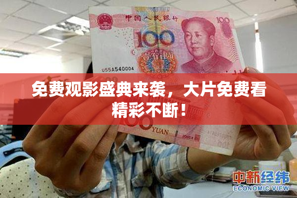 免费观影盛典来袭，大片免费看精彩不断！