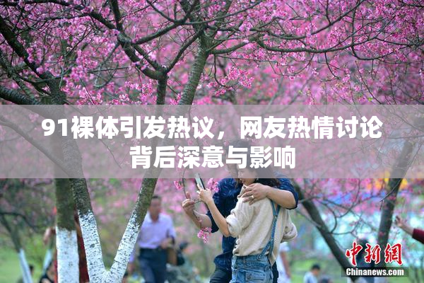 91裸体引发热议，网友热情讨论背后深意与影响