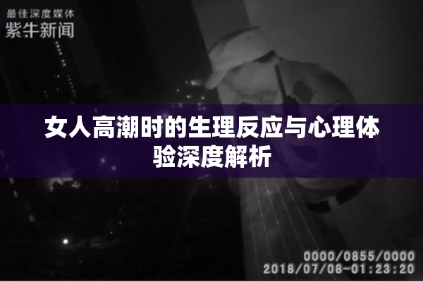 女人高潮时的生理反应与心理体验深度解析