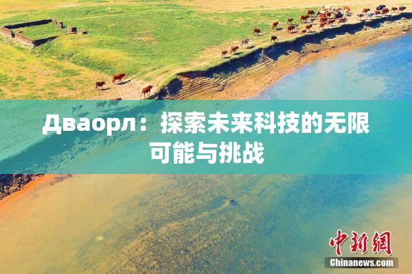 Дваорл：探索未来科技的无限可能与挑战
