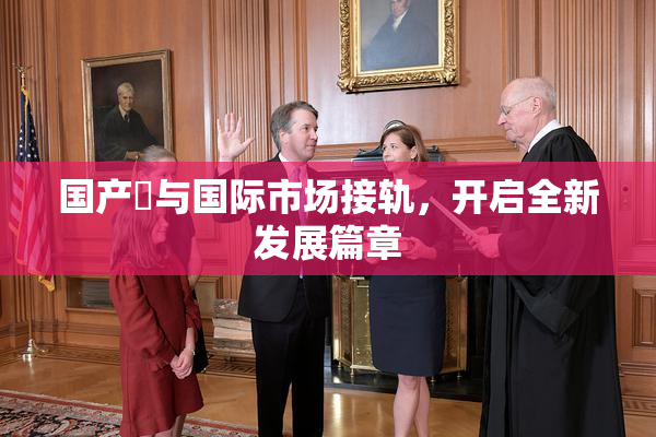 国产梱与国际市场接轨，开启全新发展篇章