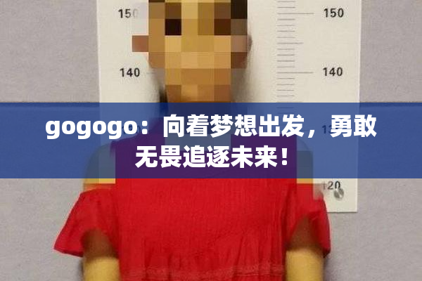 gogogo：向着梦想出发，勇敢无畏追逐未来！