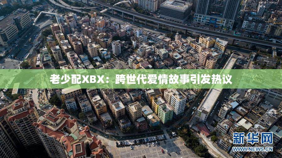老少配XBX：跨世代爱情故事引发热议