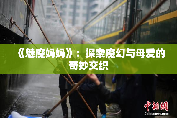 《魅魔妈妈》：探索魔幻与母爱的奇妙交织