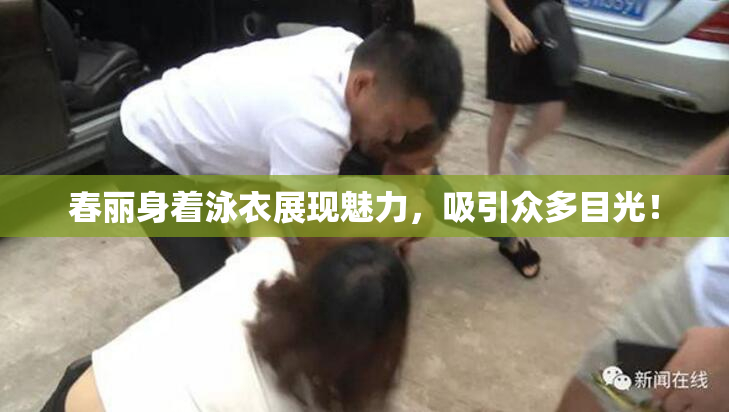 春丽身着泳衣展现魅力，吸引众多目光！