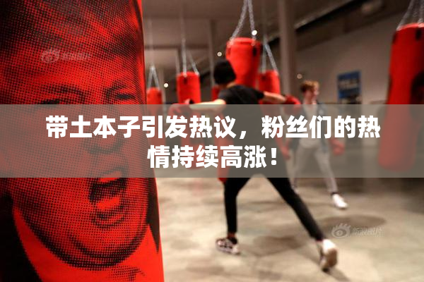 带土本子引发热议，粉丝们的热情持续高涨！