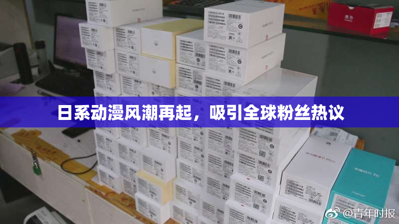 日系动漫风潮再起，吸引全球粉丝热议