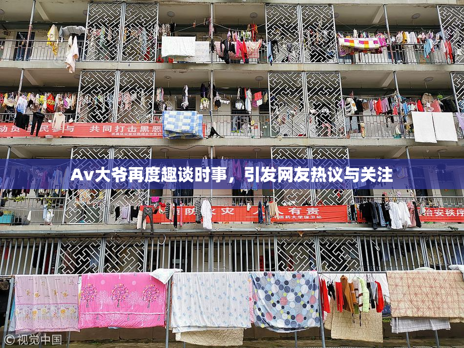 Av大爷再度趣谈时事，引发网友热议与关注