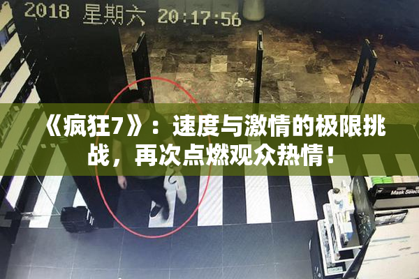 《疯狂7》：速度与激情的极限挑战，再次点燃观众热情！