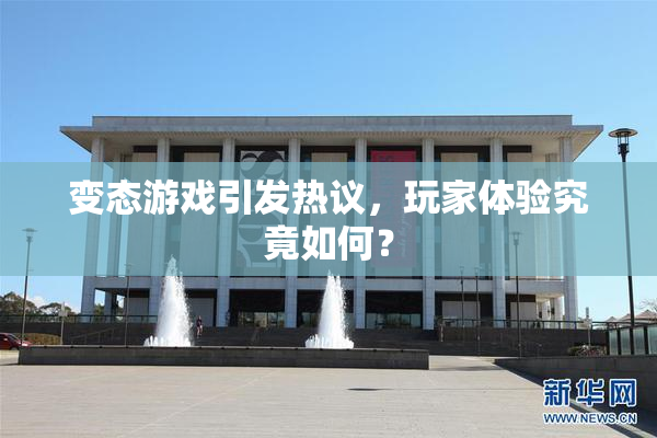变态游戏引发热议，玩家体验究竟如何？
