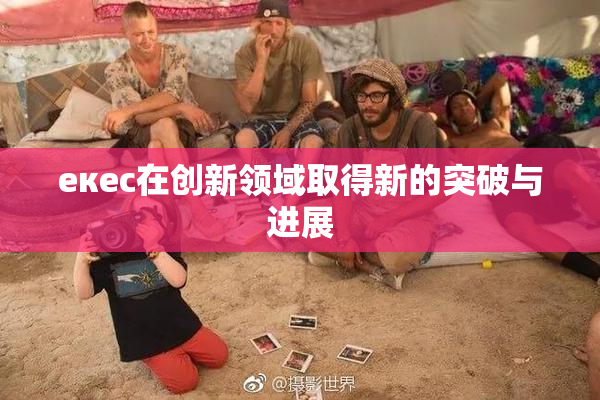 екес在创新领域取得新的突破与进展