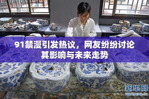 91禁漫引发热议，网友纷纷讨论其影响与未来走势