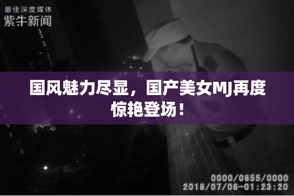 国风魅力尽显，国产美女MJ再度惊艳登场！