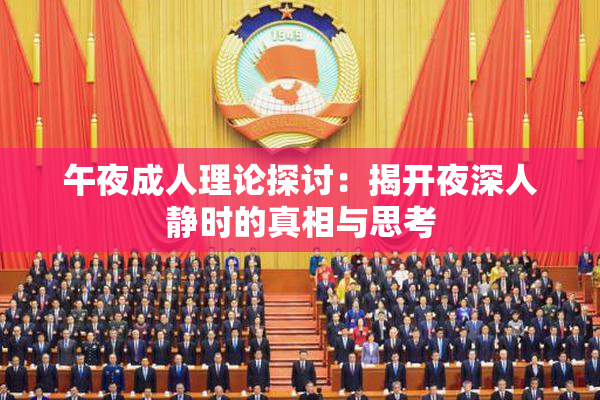 午夜成人理论探讨：揭开夜深人静时的真相与思考