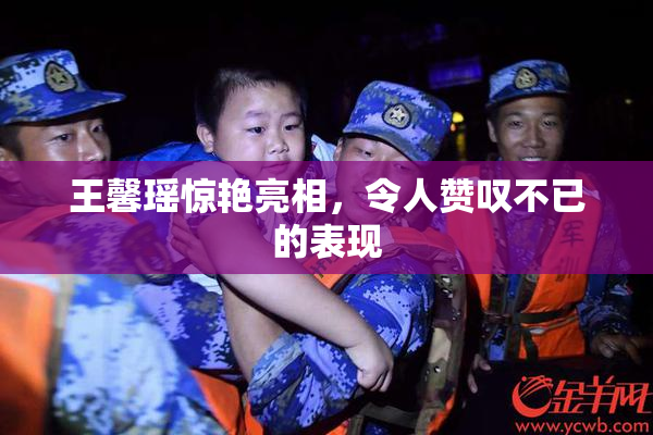 王馨瑶惊艳亮相，令人赞叹不已的表现