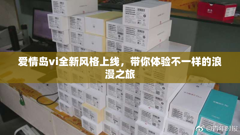爱情岛vi全新风格上线，带你体验不一样的浪漫之旅