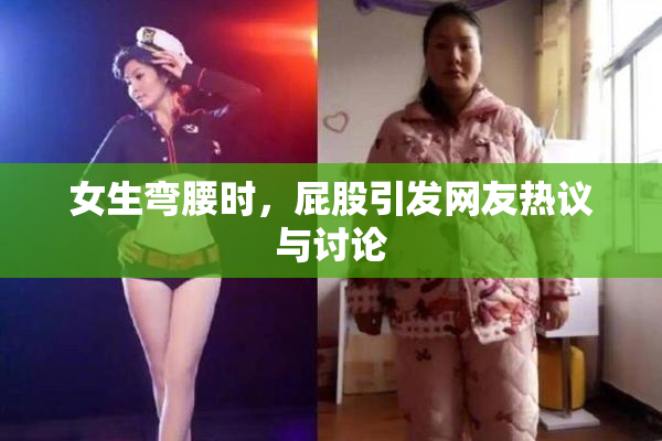女生弯腰时，屁股引发网友热议与讨论