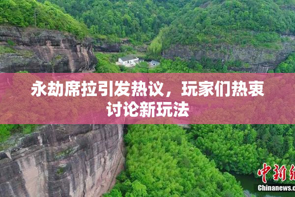 永劫席拉引发热议，玩家们热衷讨论新玩法