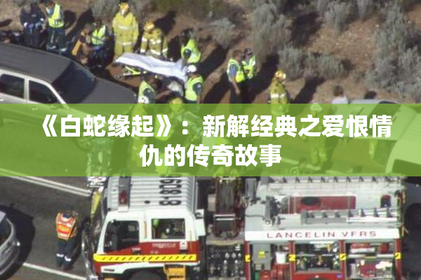 《白蛇缘起》：新解经典之爱恨情仇的传奇故事