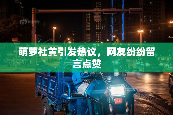 萌萝社黄引发热议，网友纷纷留言点赞