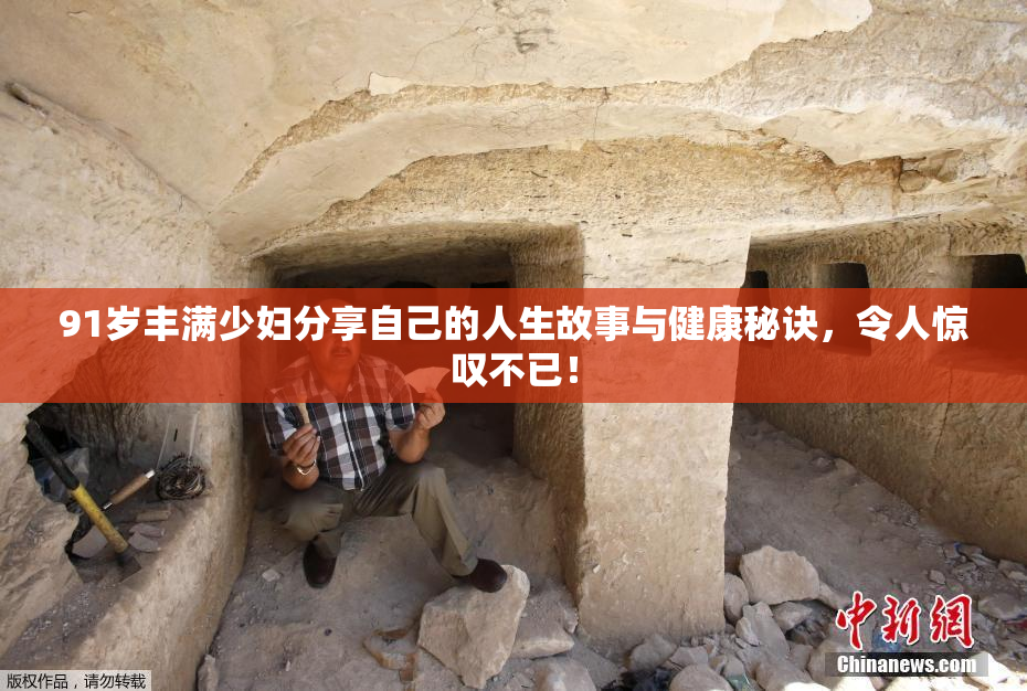 91岁丰满少妇分享自己的人生故事与健康秘诀，令人惊叹不已！