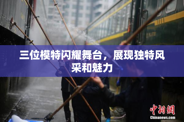 三位模特闪耀舞台，展现独特风采和魅力